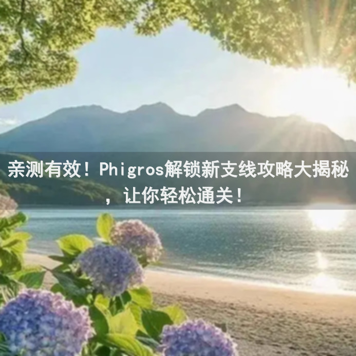 亲测有效！Phigros解锁新支线攻略大揭秘，让你轻松通关！