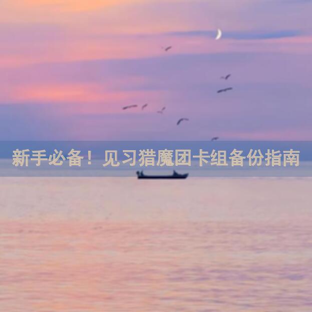 新手必备!见习猎魔团卡组备份指南