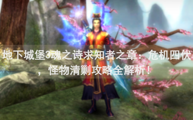 地下城堡3魂之诗求知者之章：危机四伏，怪物清剿攻略全解析！