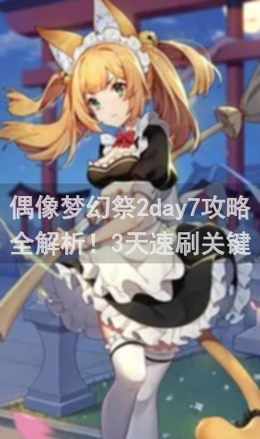 偶像梦幻祭2day7攻略全解析！3天速刷关键任务技巧大公开