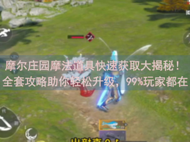 摩尔庄园摩法道具快速获取大揭秘！全套攻略助你轻松升级，99%玩家都在用的技巧！