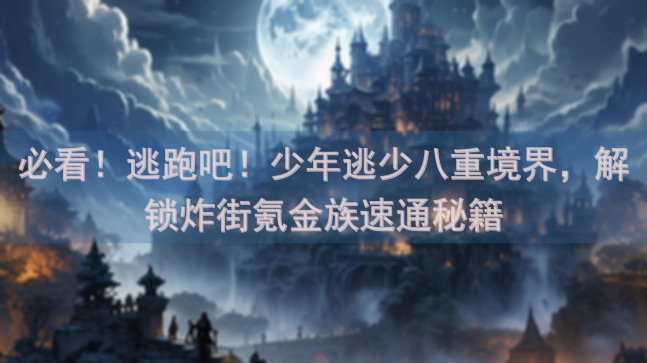必看！逃跑吧！少年逃少八重境界，解锁炸街氪金族速通秘籍