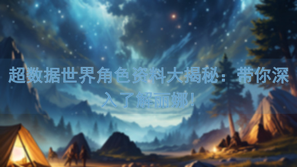 超数据世界角色资料大揭秘：带你深入了解丽娜!