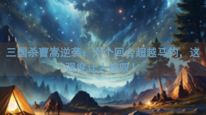 三国杀曹嵩逆袭：六个回合超越马钧，这强度让人惊叹！