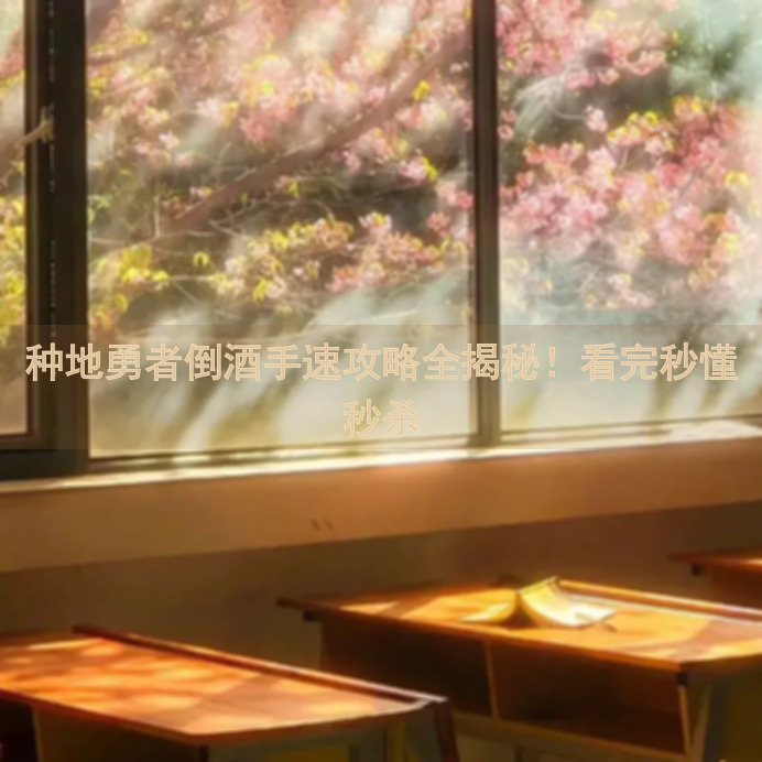 种地勇者倒酒手速攻略全揭秘！看完秒懂秒杀