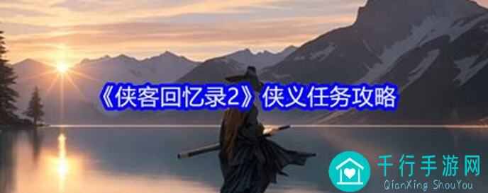 侠客回忆录日常任务怎么过？详细攻略教你看完秒懂