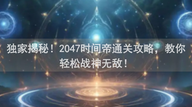独家揭秘！2047时间帝通关攻略，教你轻松战神无敌！