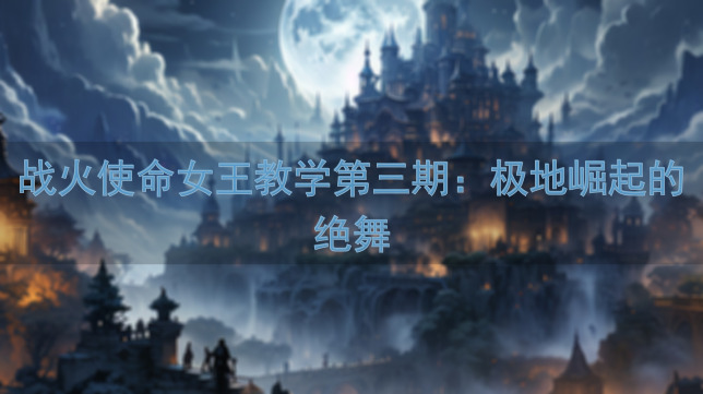 战火使命女王教学第三期：极地崛起的绝舞