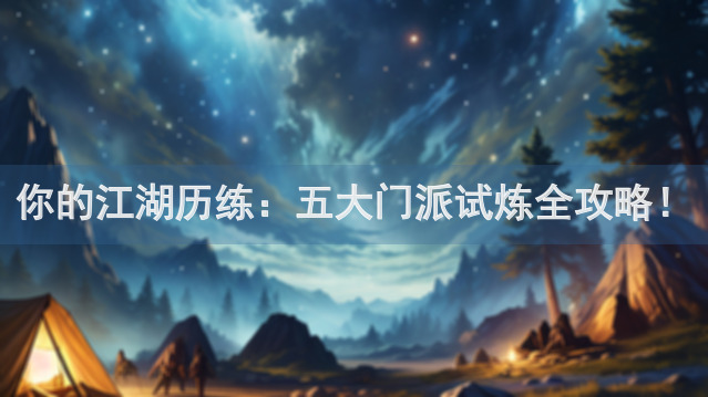 你的江湖历练：五大门派试炼全攻略！