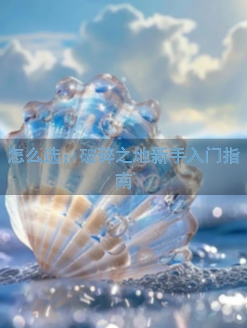 怎么选：破碎之地新手入门指南