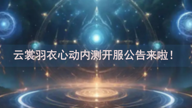 云裳羽衣心动内测开服公告来啦！